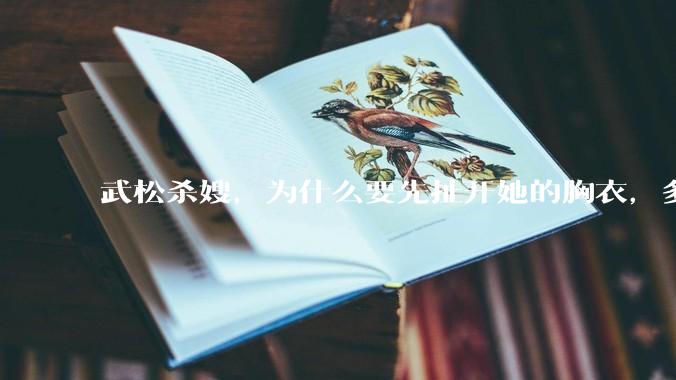武松杀嫂，为什么要先扯开她的胸衣，多此一举还是另有深意？