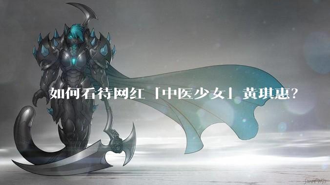 如何看待网红「中医少女」黄琪惠？