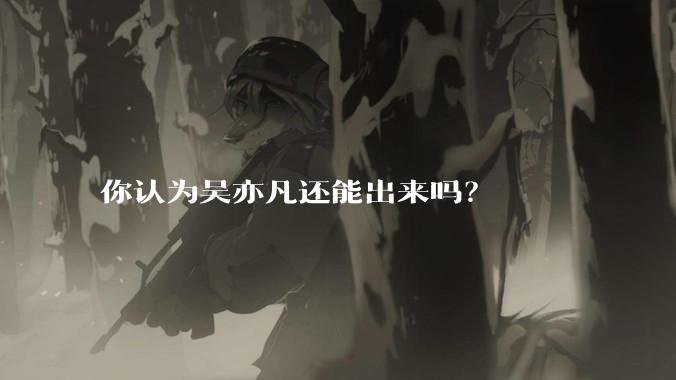 你认为吴亦凡还能出来吗？